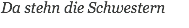 Da stehn die Schwestern